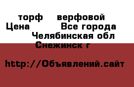 торф    верфовой › Цена ­ 190 - Все города  »    . Челябинская обл.,Снежинск г.